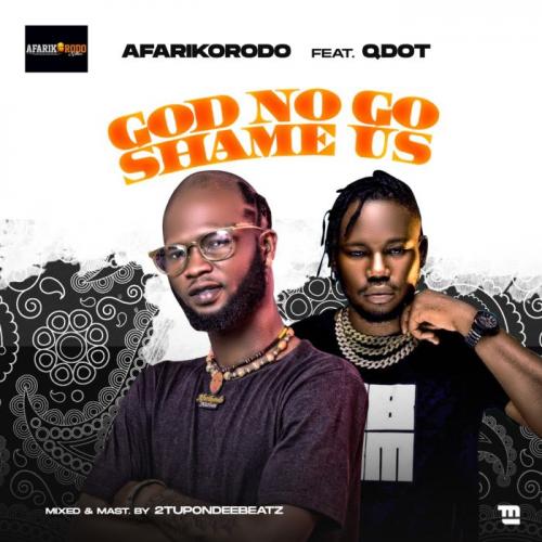 Afarikorodo Ft. Qdot – God No Go Shame Us