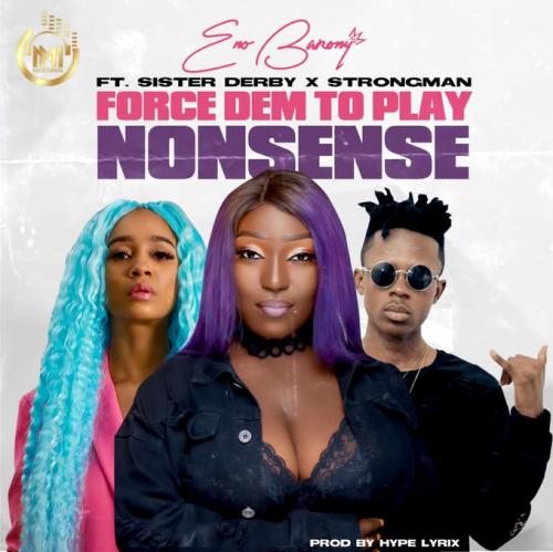 Eno Barony – Force Dem To Play Nonsense Ft. Strongman, Sister Derby