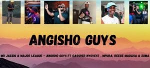 Mr JazziQ & Major League Djz – Angisho Guys Ft. Cassper Nyovest, Reece Madlisa, Mpura, Zuma