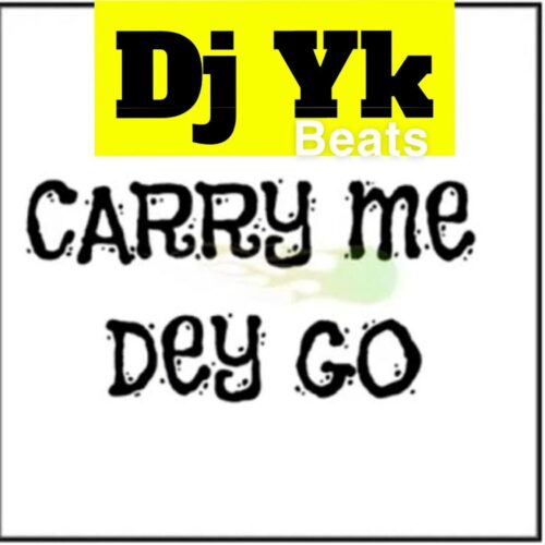 DJ YK – Carry Me Dey Go